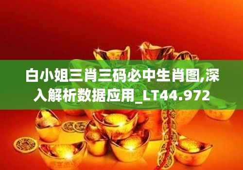 白小姐三肖三码必中生肖图,深入解析数据应用_LT44.972