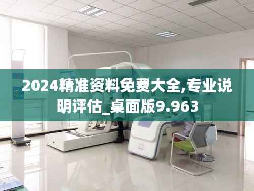 2024精准资料免费大全,专业说明评估_桌面版9.963