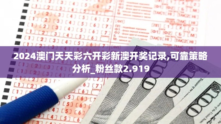 2024澳门天天彩六开彩新澳开奖记录,可靠策略分析_粉丝款2.919