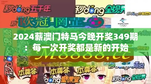 2024薪澳门特马今晚开奖349期：每一次开奖都是新的开始