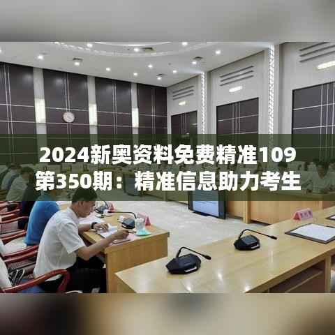 2024新奥资料免费精准109第350期：精准信息助力考生跨越难关