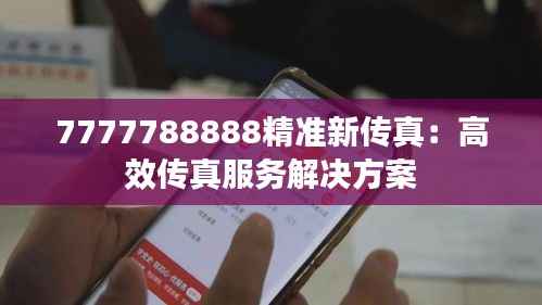7777788888精准新传真:高效传真服务解决方案