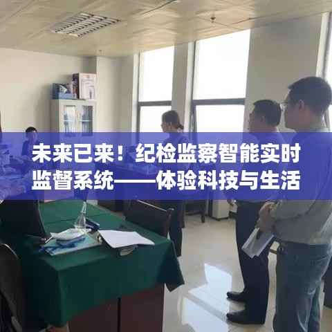 纪检监察智能实时监督系统,科技与生活的深度融合体验之旅