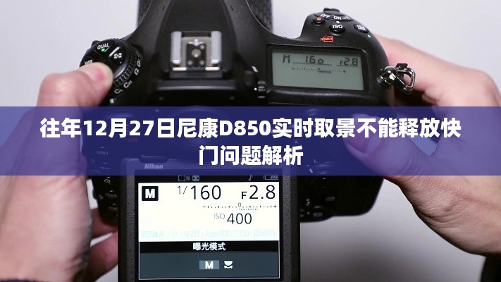 尼康D850实时取景快门问题解析,往年12月27日经验分享