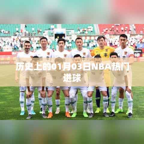 「历史上的NBA巨星闪耀日,一月三日精彩进球瞬间回顾」