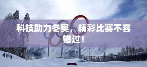 科技助力冬奥,精彩比赛不容错过!