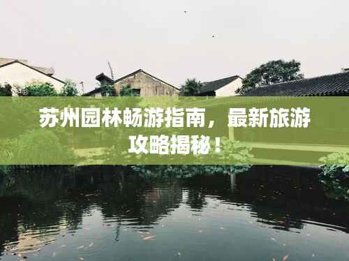 苏州园林畅游指南，最新旅游攻略揭秘！