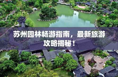 苏州园林畅游指南,最新旅游攻略揭秘!