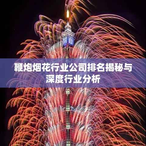 鞭炮烟花行业公司排名揭秘与深度行业分析