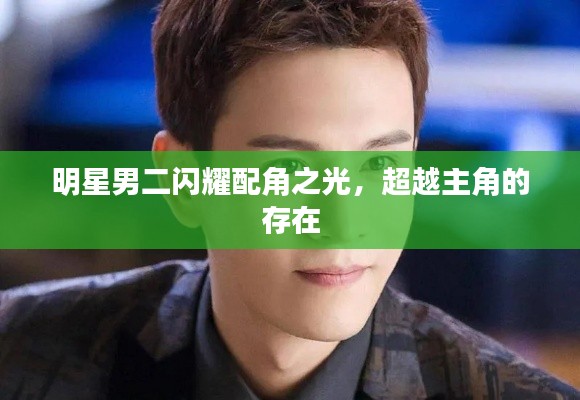 明星男二闪耀配角之光,超越主角的存在