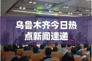 乌鲁木齐今日热点新闻速递