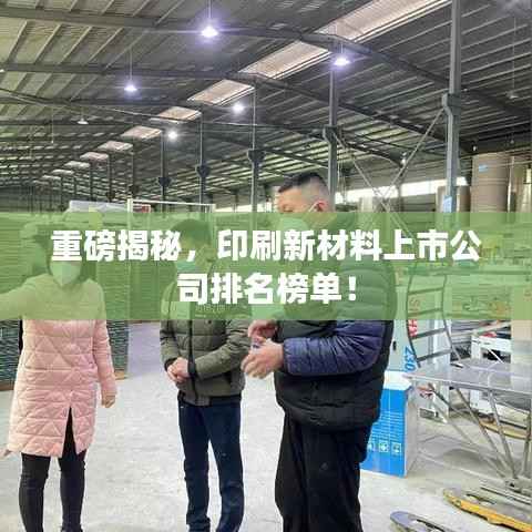 重磅揭秘,印刷新材料上市公司排名榜单!