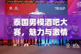 泰国男模酒吧大赛,魅力与激情的极致对决!