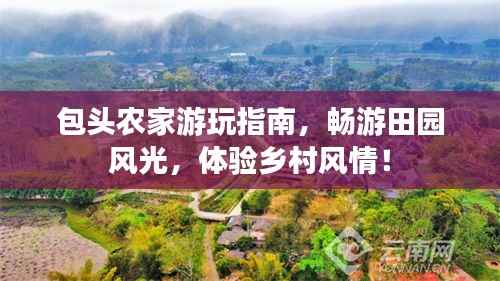 包头农家游玩指南,畅游田园风光,体验乡村风情!