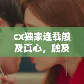 cx独家连载触及真心，触及真心知乎 