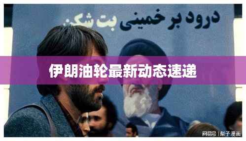 伊朗油轮最新动态速递
