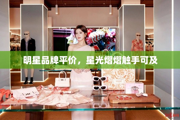 明星品牌平价,星光熠熠触手可及