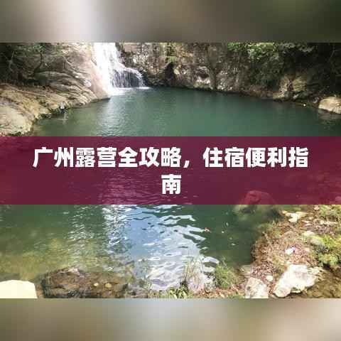 广州露营全攻略,住宿便利指南