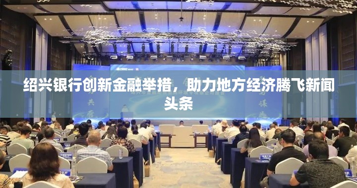 绍兴银行创新金融举措,助力地方经济腾飞新闻头条