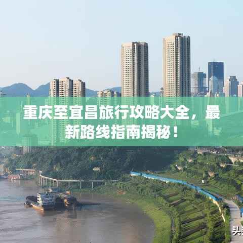 重庆至宜昌旅行攻略大全,最新路线指南揭秘!