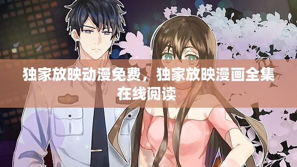 独家放映动漫免费,独家放映漫画全集在线阅读