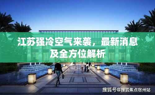 江苏强冷空气来袭，最新消息及全方位解析