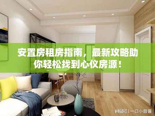 安置房租房指南,最新攻略助你轻松找到心仪房源!
