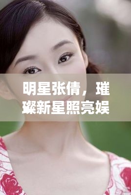 明星张倩,璀璨新星照亮娱乐圈风采