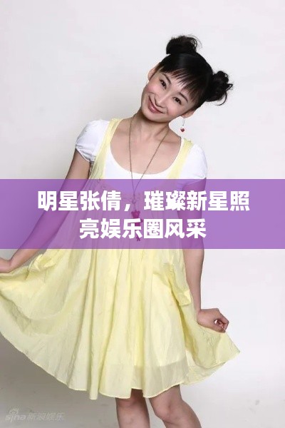 明星张倩,璀璨新星照亮娱乐圈风采
